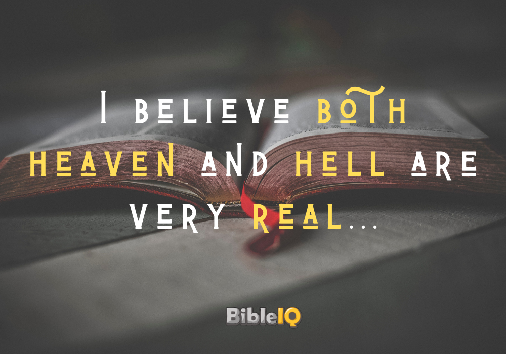I believe both heaven and hell are very real...