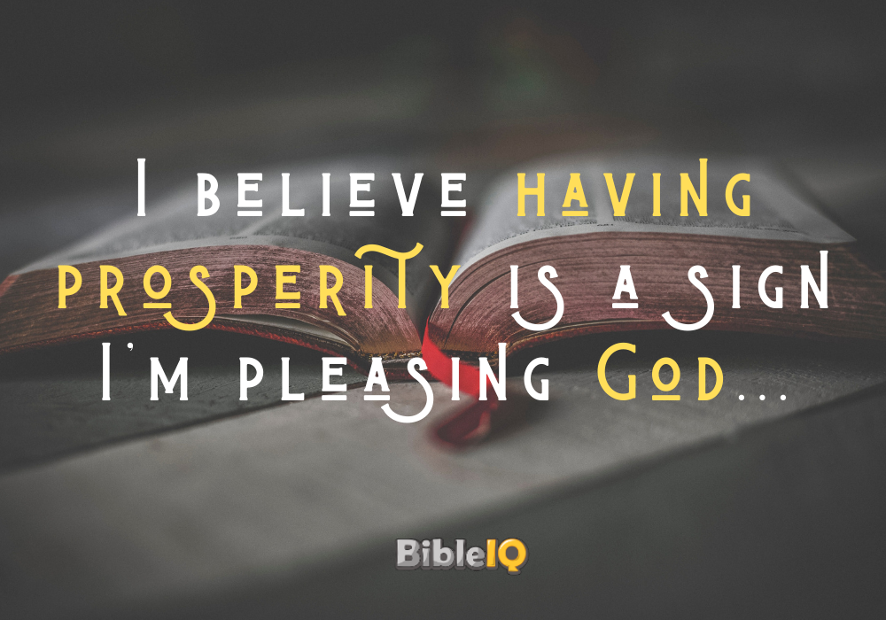 I believe having prosperity is a sign I'm pleasing God...