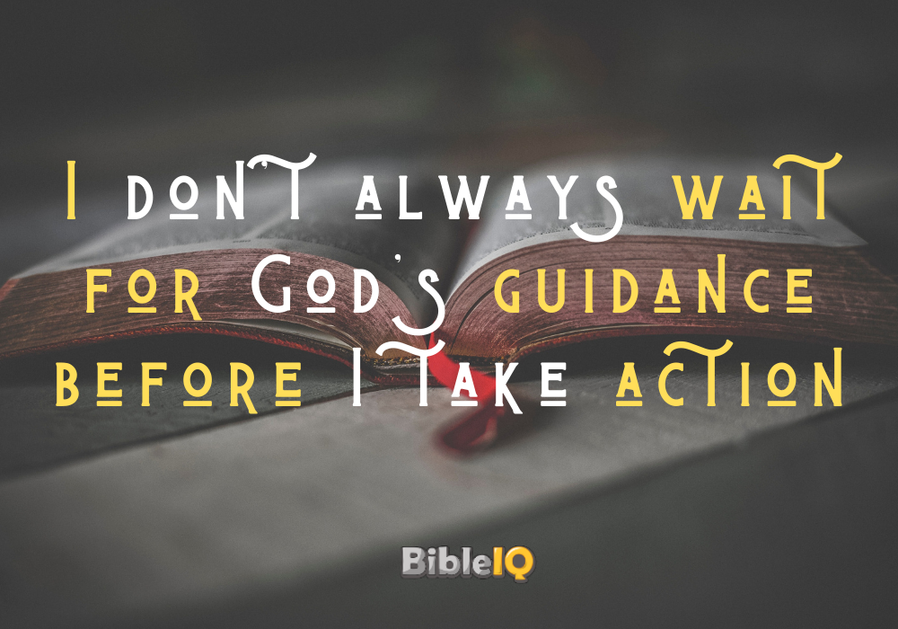 I don't always wait for God's guidance before I take action