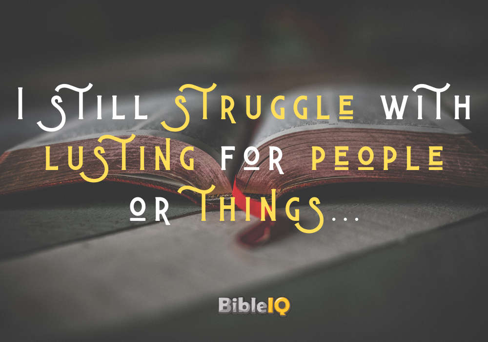 I still struggle with lusting for people or things...