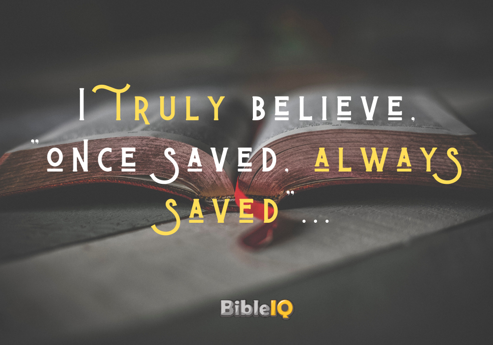 I truly believe, "once saved, always saved"...