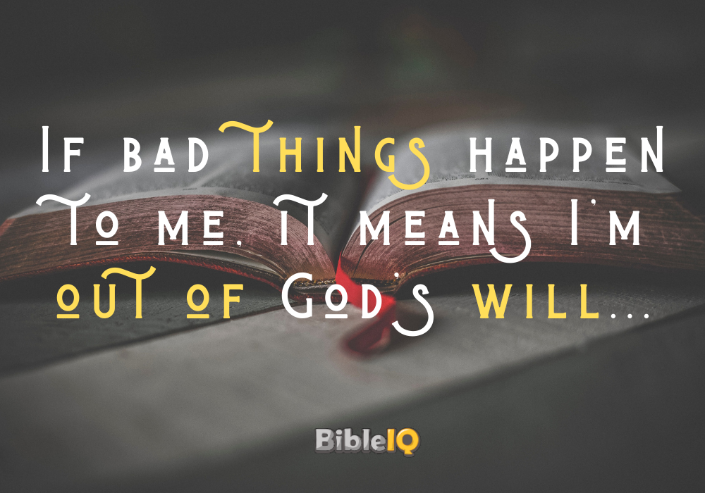 If bad things happen to me, it means I'm out of God's will...
