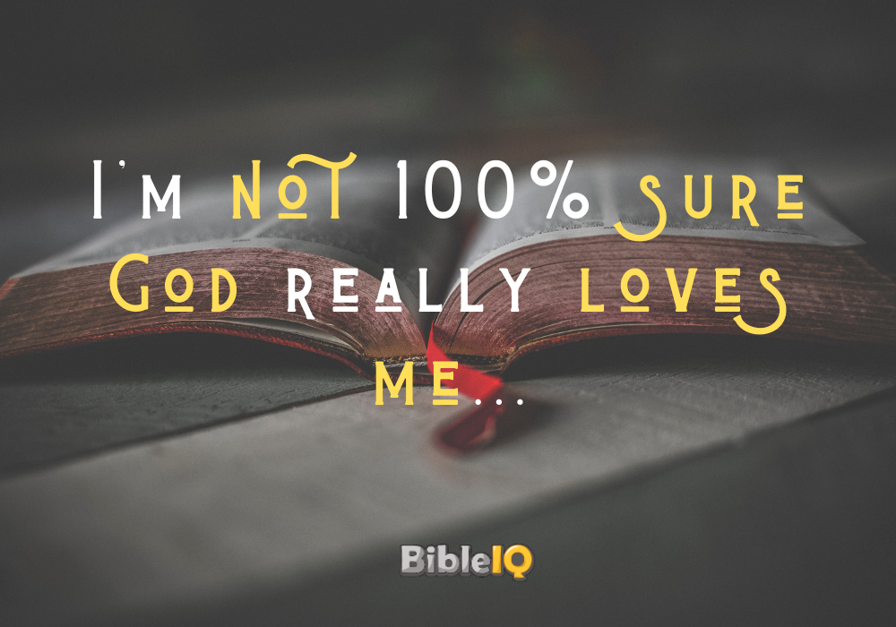 I'm not 100% sure God really loves me...