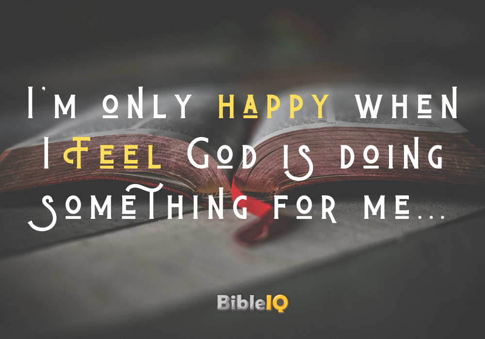 I'm only happy when I Feel God is doing something for me...
