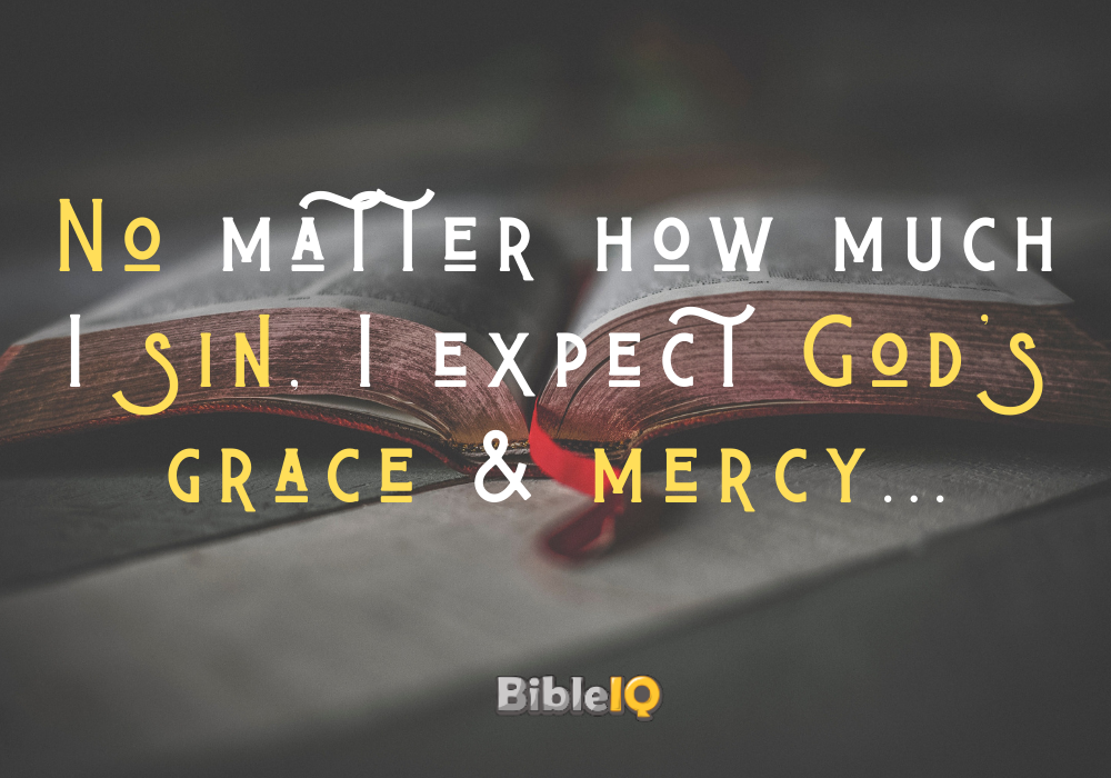 No matter how much I sin, I expect God's grace & mercy...