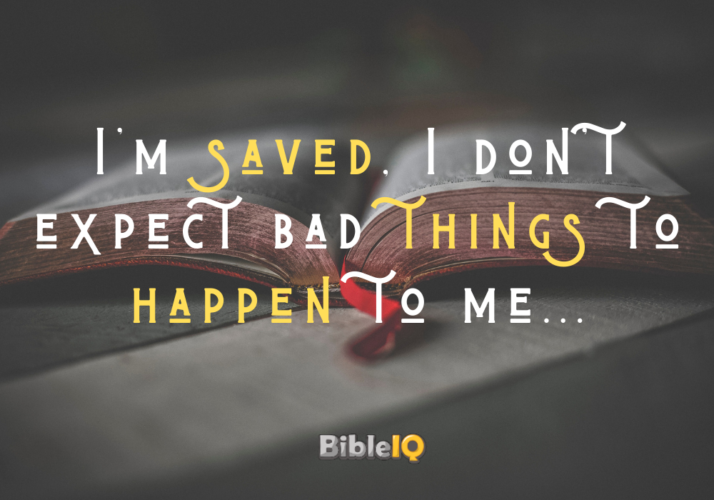Since I'm saved, I don't expect bad things to happen to me...